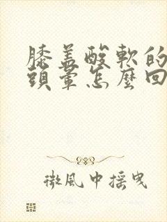 膝盖酸软的无力头晕怎么回事