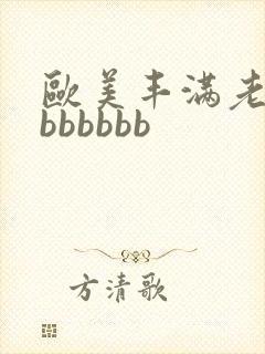 欧美丰满老熟妇bbbbbb