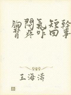 胸闷气短干咳后背疼咋回事