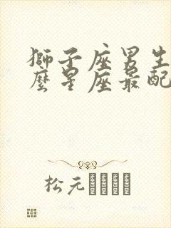 狮子座男生跟什么星座最配