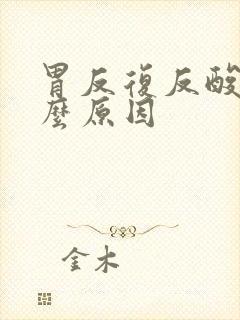 胃反复反酸是什么原因