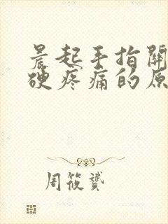 晨起手指关节僵硬疼痛的原因