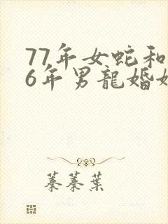 77年女蛇和76年男龙婚姻怎样