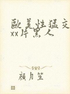 欧美性猛交xxxx片黑人