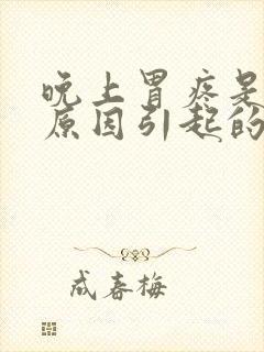 晚上胃疼是什么原因引起的