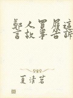 郑人买履这篇寓言故事告诉我们什么道理