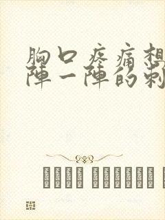 胸口疼痛想吐一阵一阵的刺痛