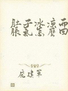 肚子冰凉而且还胀气怎么回事啊封面