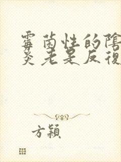 霉菌性的阴道发炎老是反复怎么办