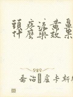 头疼流黄鼻涕吃什么药效果好