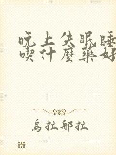 晚上失眠睡不着吃什么药好