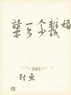 请一个离婚律师要多少钱