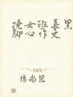 挠女班长黑白丝脚心作文