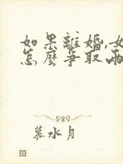 如果离婚,女方怎么争取两个孩子的抚养权