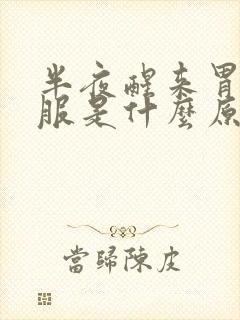 半夜醒来胃不舒服是什么原因