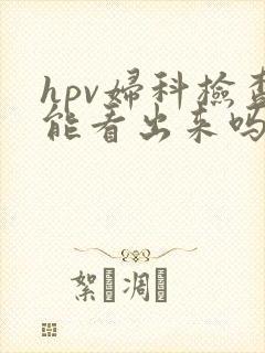 hpv妇科检查能看出来吗