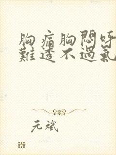 胸痛胸闷呼吸困难透不过气