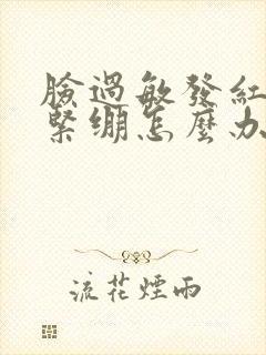 脸过敏发红脱皮紧绷怎么办