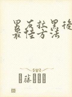 男友拉黑后挽回最佳方法