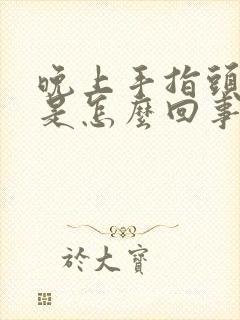 晚上手指头僵硬是怎么回事