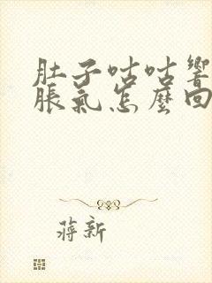 肚子咕咕响有点胀气怎么回事