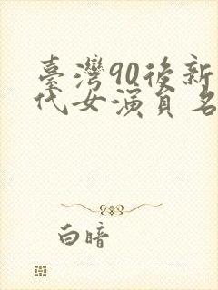 台湾90后新生代女演员名单