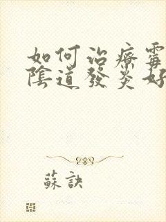 如何治疗霉菌性阴道发炎好