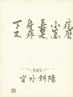 下身长小疙瘩痒又疼是怎么回事