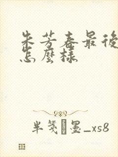 朱芳春最后结局怎么样