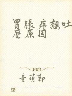 胃胀疼想吐是什么原因