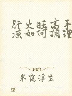 肝火旺高手脚冰凉如何调理