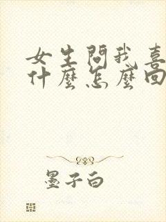 女生问我喜欢她什么怎么回答