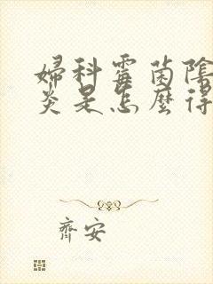 妇科霉菌阴道发炎是怎么得的