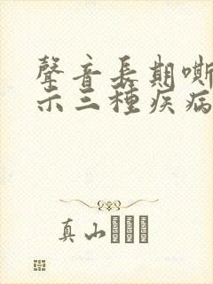 声音长期嘶哑预示三种疾病