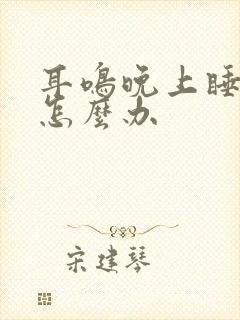 耳鸣晚上睡不着怎么办