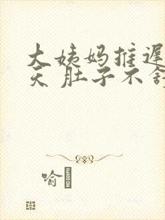 大姨妈推迟了七天 肚子不舒服