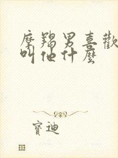 摩羯男喜欢女生叫他什么