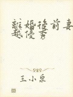 离婚后前妻越来越优秀