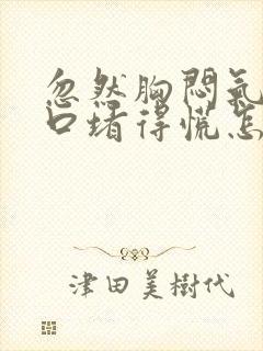 忽然胸闷气短胸口堵得慌怎么回事