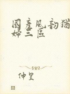 国产风韵犹存熟妇三区