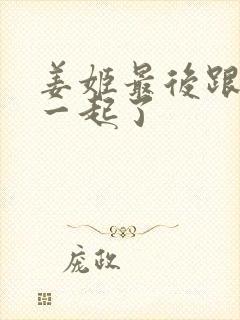 姜姬最后跟谁在一起了