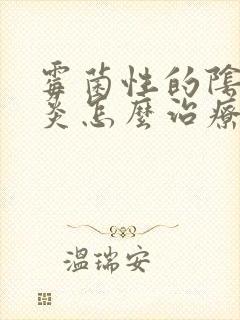 霉菌性的阴道发炎怎么治疗