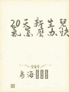 20天新生儿胀气怎么办快速排气