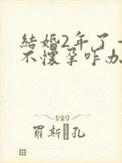 结婚2年了一直不怀孕咋办