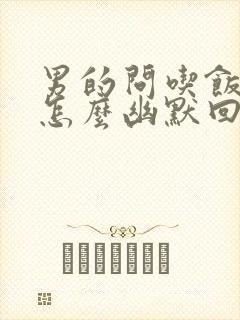 男的问吃饭了吗怎么幽默回复