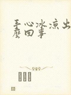 手心冰凉出汗怎么回事