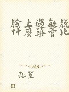 脸上过敏脱皮用什么药膏比较好