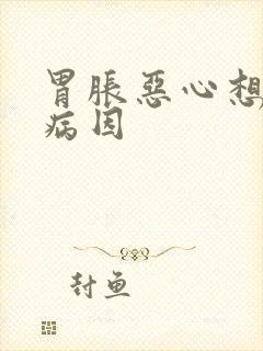 胃胀恶心想吐的病因