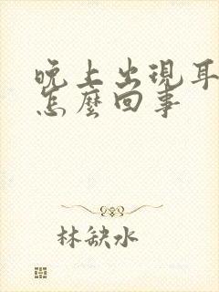 晚上出现耳鸣是怎么回事