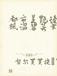 都市美艳后宫唐枫温碧芸笔趣阁